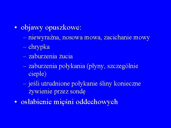  • objawy opuszkowe: – niewyraźna, nosowa mowa, zacichanie mowy – chrypka – zaburzenia