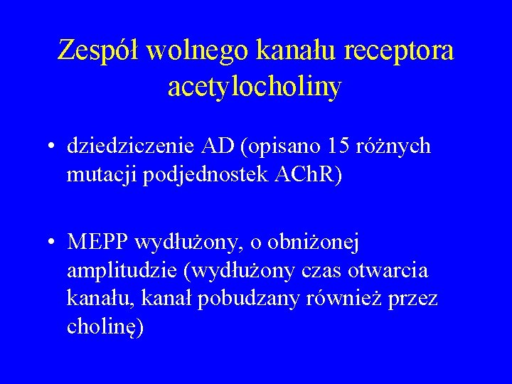 Zespół wolnego kanału receptora acetylocholiny • dziedziczenie AD (opisano 15 różnych mutacji podjednostek ACh.