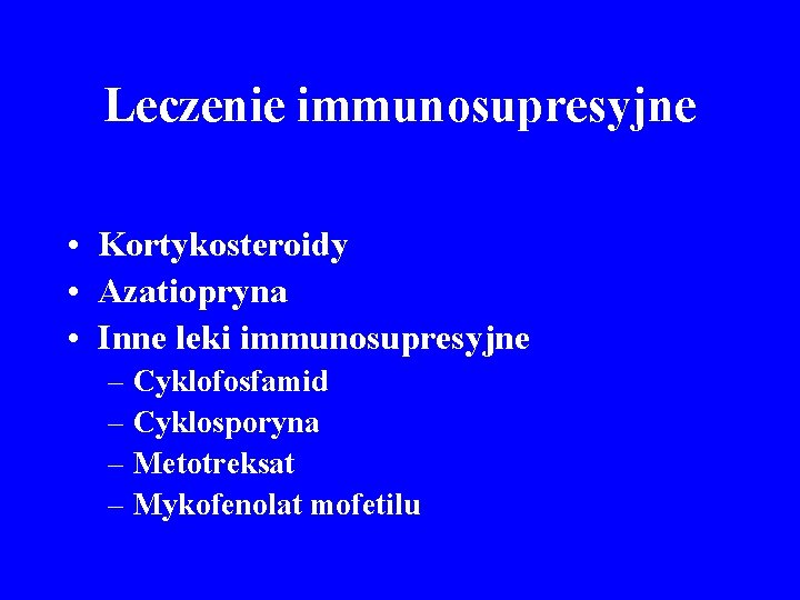 Leczenie immunosupresyjne • Kortykosteroidy • Azatiopryna • Inne leki immunosupresyjne – Cyklofosfamid – Cyklosporyna