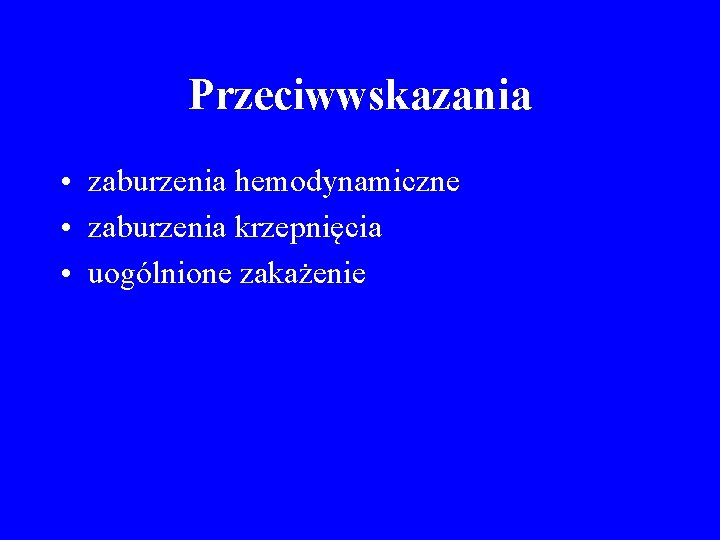 Przeciwwskazania • zaburzenia hemodynamiczne • zaburzenia krzepnięcia • uogólnione zakażenie 