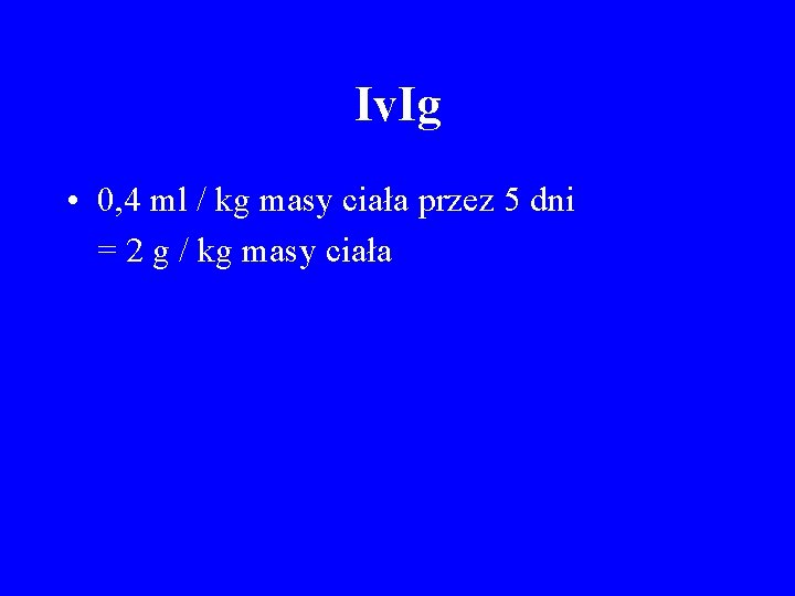 Iv. Ig • 0, 4 ml / kg masy ciała przez 5 dni =