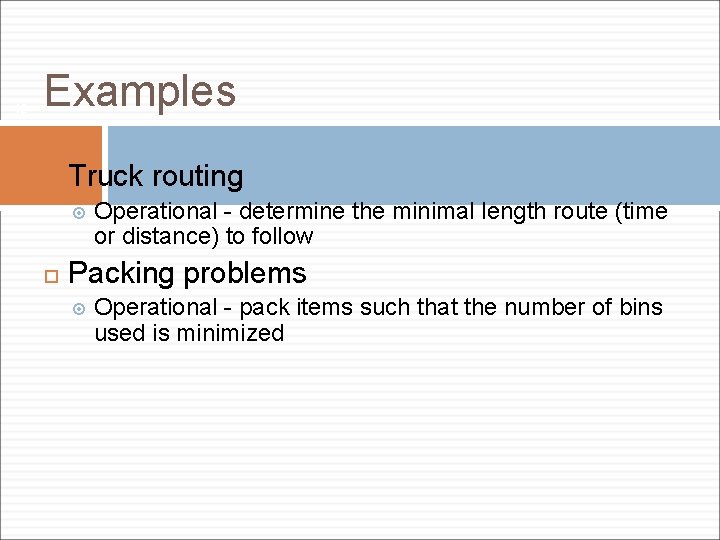 12 Examples Truck routing Operational - determine the minimal length route (time or distance)