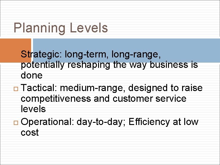 9 Planning Levels Strategic: long-term, long-range, potentially reshaping the way business is done Tactical: