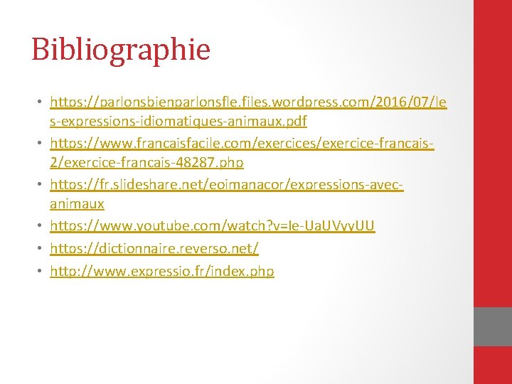 Bibliographie • https: //parlonsbienparlonsfle. files. wordpress. com/2016/07/le s-expressions-idiomatiques-animaux. pdf • https: //www. francaisfacile. com/exercices/exercice-francais