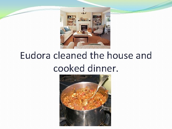 Eudora cleaned the house and cooked dinner. 