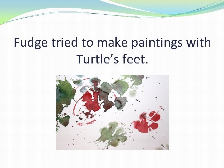 Fudge tried to make paintings with Turtle’s feet. 