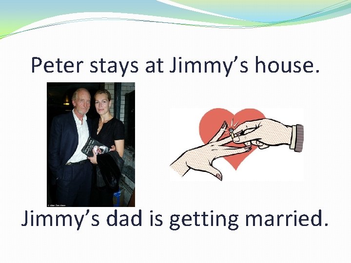 Peter stays at Jimmy’s house. Jimmy’s dad is getting married. 