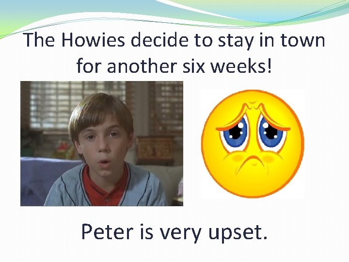 The Howies decide to stay in town for another six weeks! Peter is very