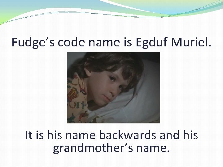 Fudge’s code name is Egduf Muriel. It is his name backwards and his grandmother’s