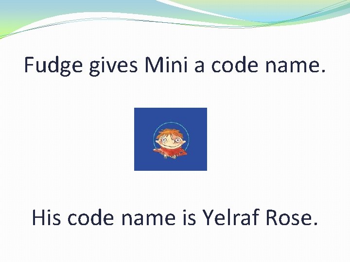 Fudge gives Mini a code name. His code name is Yelraf Rose. 