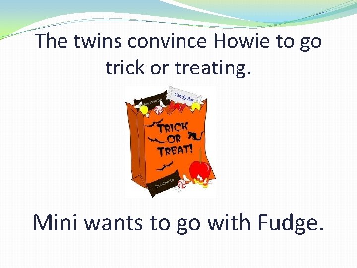 The twins convince Howie to go trick or treating. Mini wants to go with