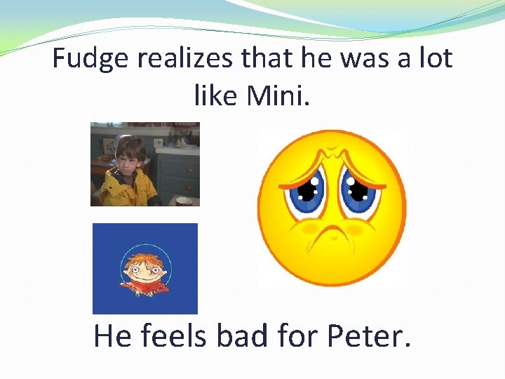 Fudge realizes that he was a lot like Mini. He feels bad for Peter.