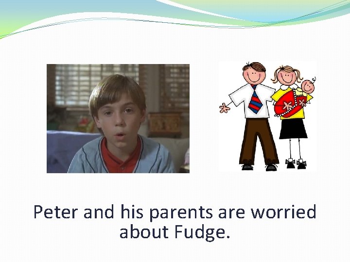 Peter and his parents are worried about Fudge. 