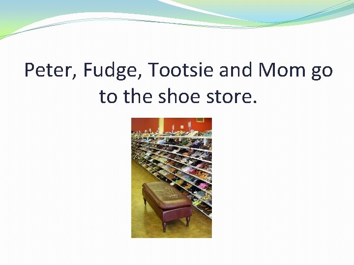 Peter, Fudge, Tootsie and Mom go to the shoe store. 