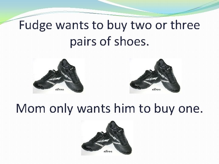 Fudge wants to buy two or three pairs of shoes. Mom only wants him