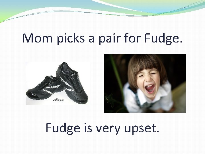 Mom picks a pair for Fudge is very upset. 