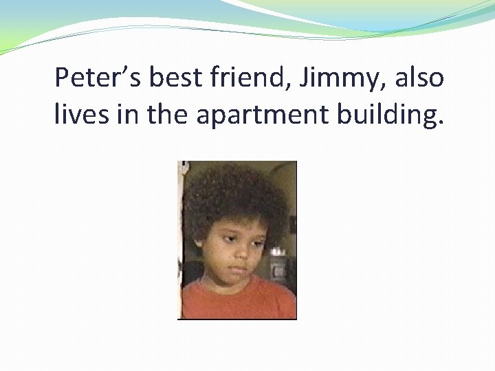 Peter’s best friend, Jimmy, also lives in the apartment building. 