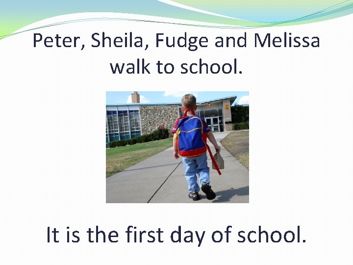 Peter, Sheila, Fudge and Melissa walk to school. It is the first day of