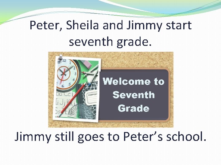 Peter, Sheila and Jimmy start seventh grade. Jimmy still goes to Peter’s school. 