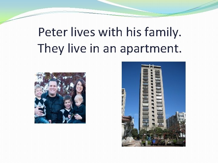 Peter lives with his family. They live in an apartment. 