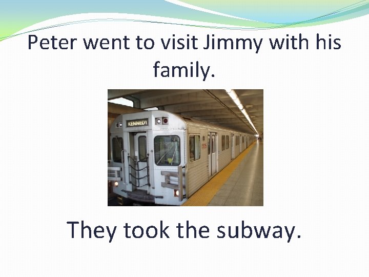Peter went to visit Jimmy with his family. They took the subway. 