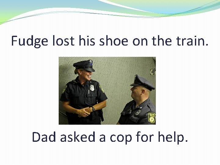 Fudge lost his shoe on the train. Dad asked a cop for help. 
