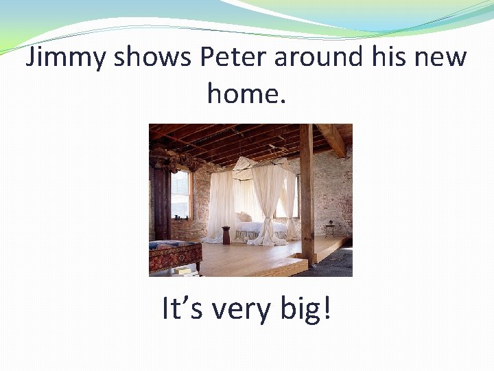 Jimmy shows Peter around his new home. It’s very big! 