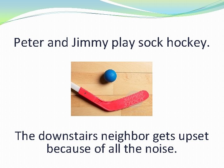 Peter and Jimmy play sock hockey. The downstairs neighbor gets upset because of all