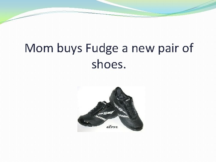 Mom buys Fudge a new pair of shoes. 