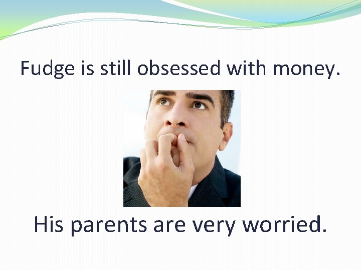 Fudge is still obsessed with money. His parents are very worried. 