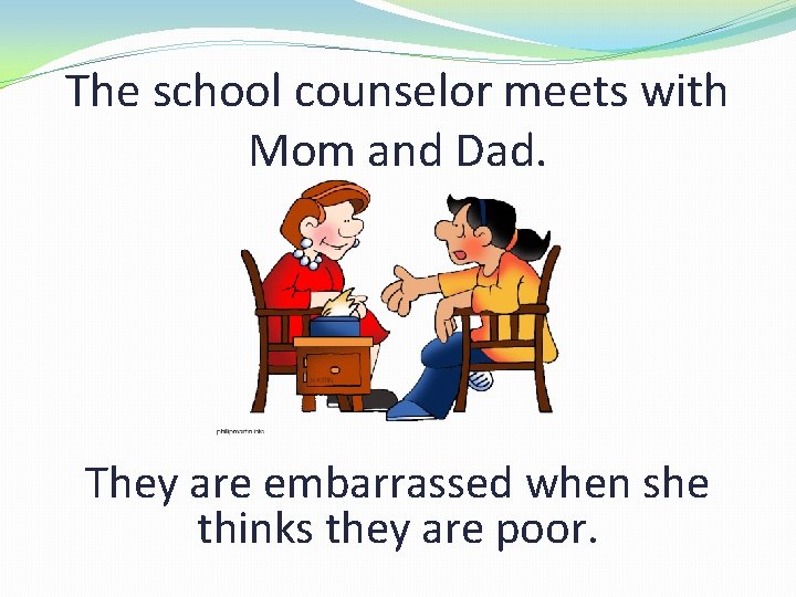 The school counselor meets with Mom and Dad. They are embarrassed when she thinks