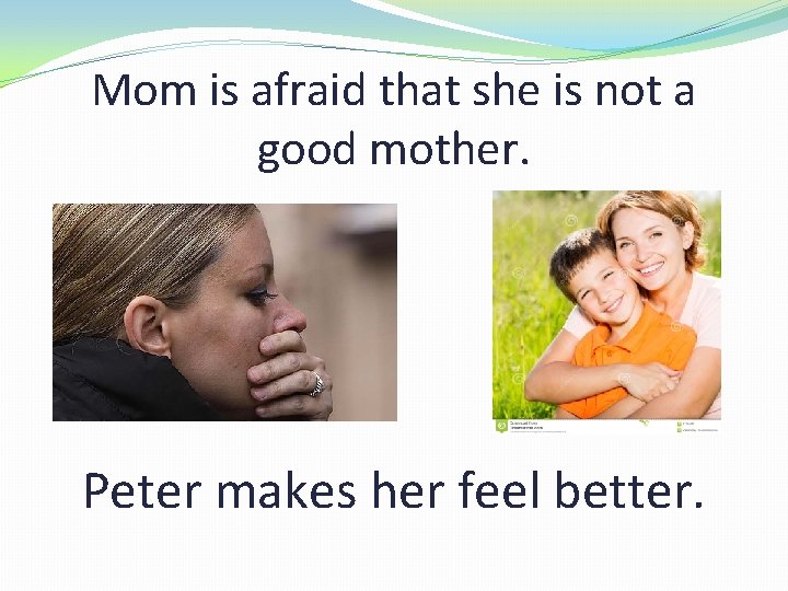 Mom is afraid that she is not a good mother. Peter makes her feel