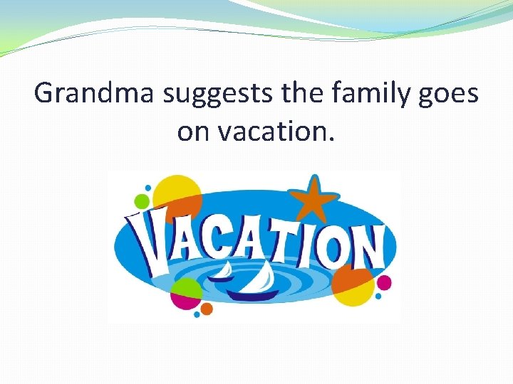 Grandma suggests the family goes on vacation. 