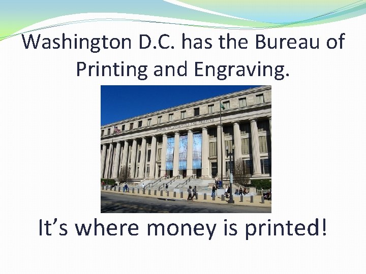 Washington D. C. has the Bureau of Printing and Engraving. It’s where money is