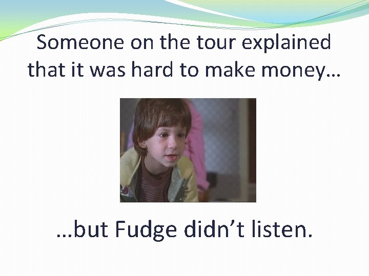 Someone on the tour explained that it was hard to make money… …but Fudge