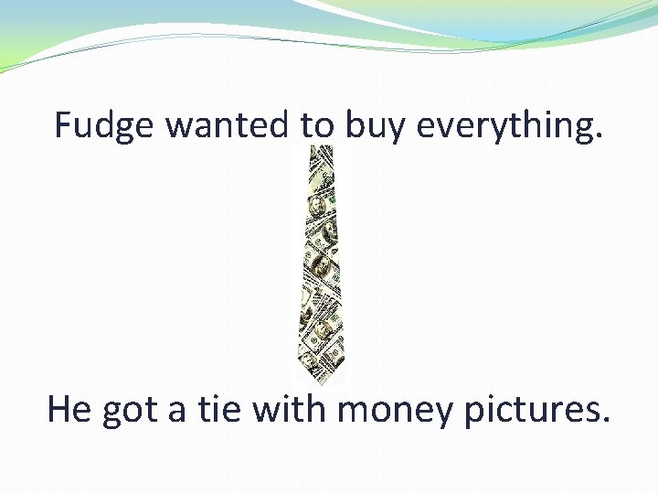 Fudge wanted to buy everything. He got a tie with money pictures. 