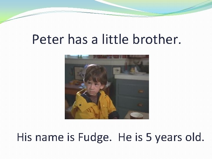 Peter has a little brother. His name is Fudge. He is 5 years old.