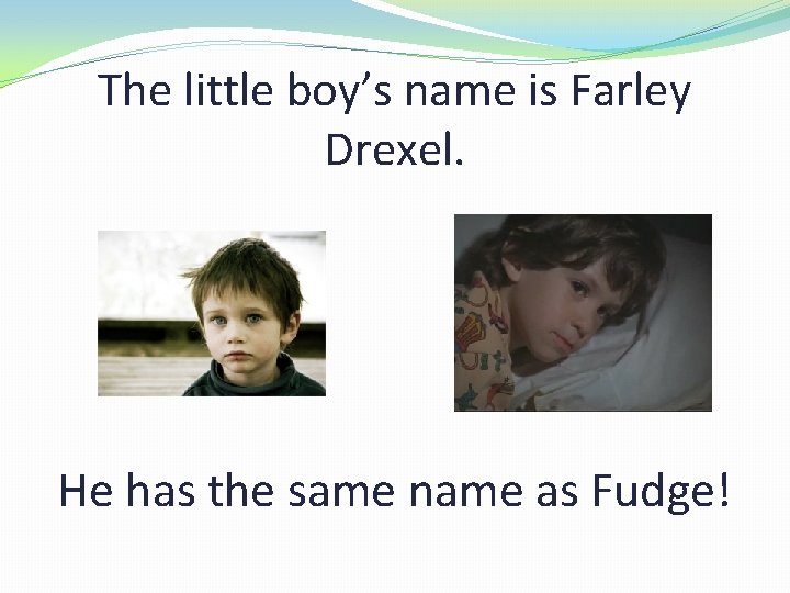 The little boy’s name is Farley Drexel. He has the same name as Fudge!
