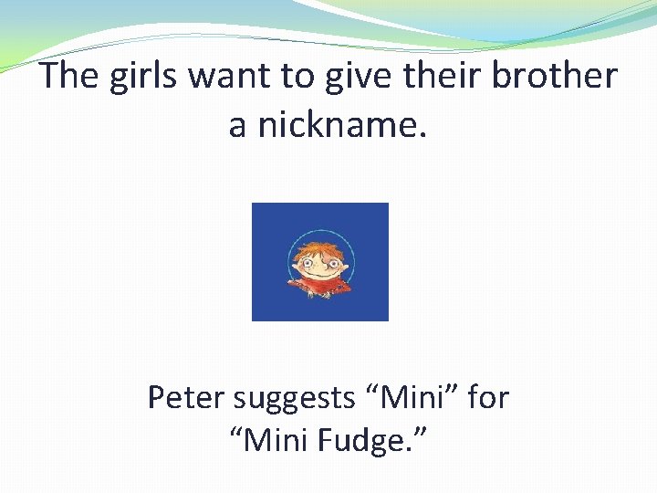 The girls want to give their brother a nickname. Peter suggests “Mini” for “Mini