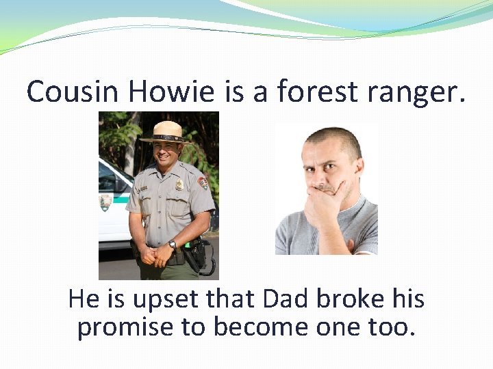 Cousin Howie is a forest ranger. He is upset that Dad broke his promise