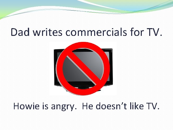 Dad writes commercials for TV. Howie is angry. He doesn’t like TV. 