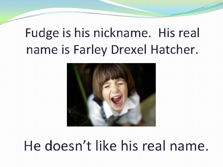 Fudge is his nickname. His real name is Farley Drexel Hatcher. He doesn’t like