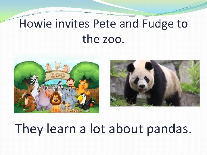 Howie invites Pete and Fudge to the zoo. They learn a lot about pandas.