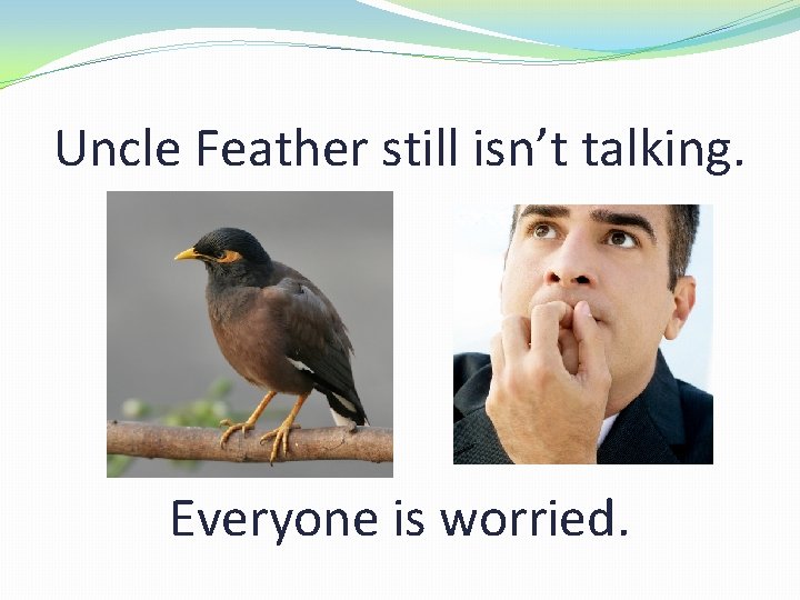 Uncle Feather still isn’t talking. Everyone is worried. 