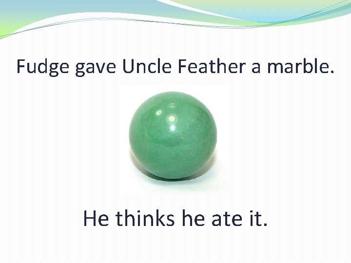 Fudge gave Uncle Feather a marble. He thinks he ate it. 