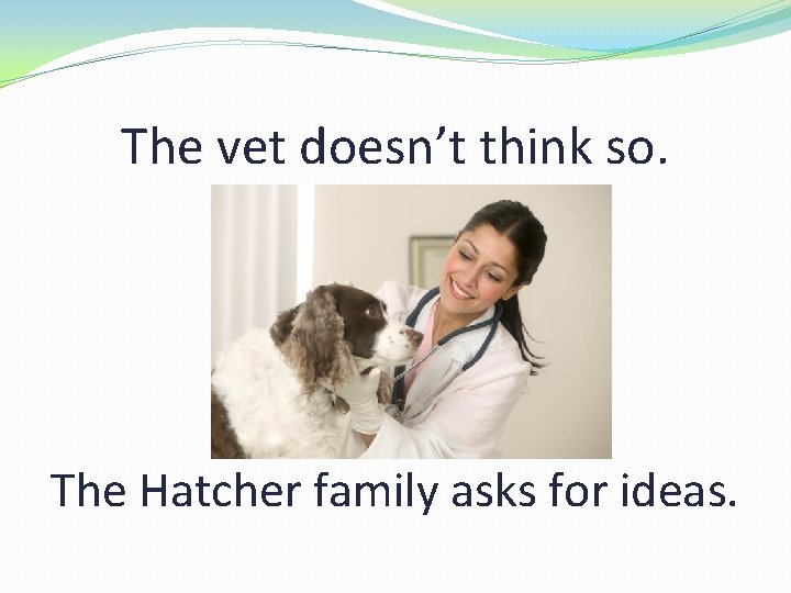 The vet doesn’t think so. The Hatcher family asks for ideas. 