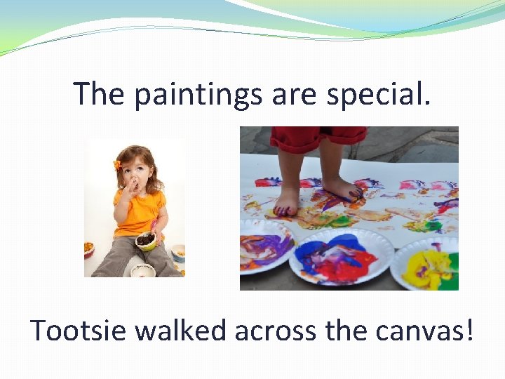 The paintings are special. Tootsie walked across the canvas! 