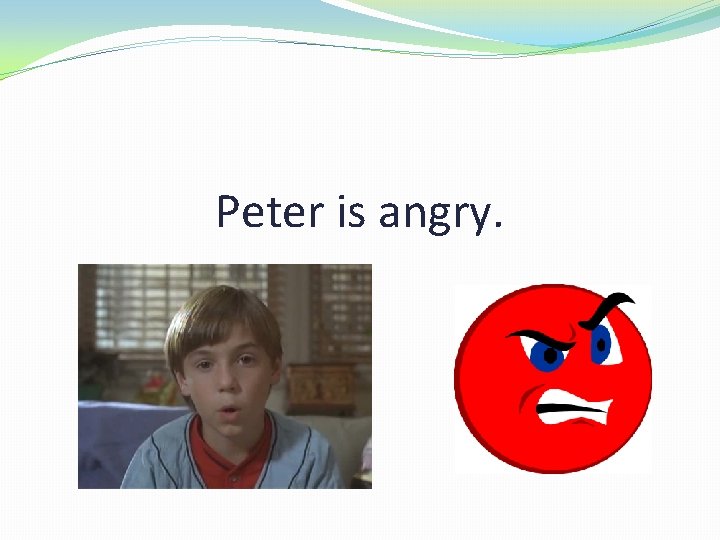 Peter is angry. 
