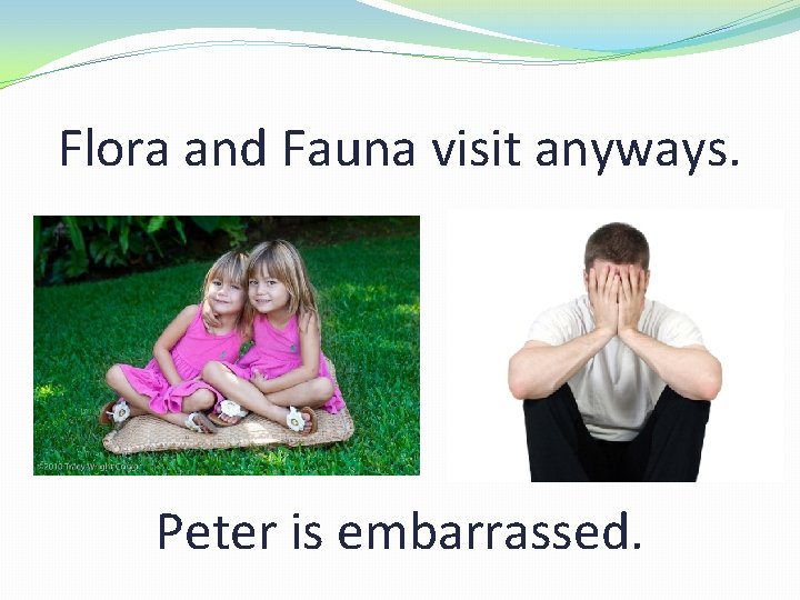Flora and Fauna visit anyways. Peter is embarrassed. 
