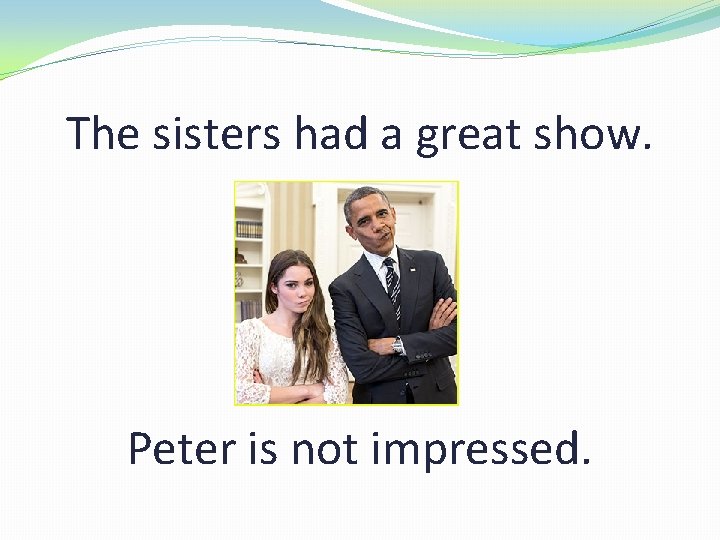 The sisters had a great show. Peter is not impressed. 